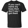 If You Can’t Name My Hoes Then Don’t Say I Got Them Shirt, Hoodie, Tank