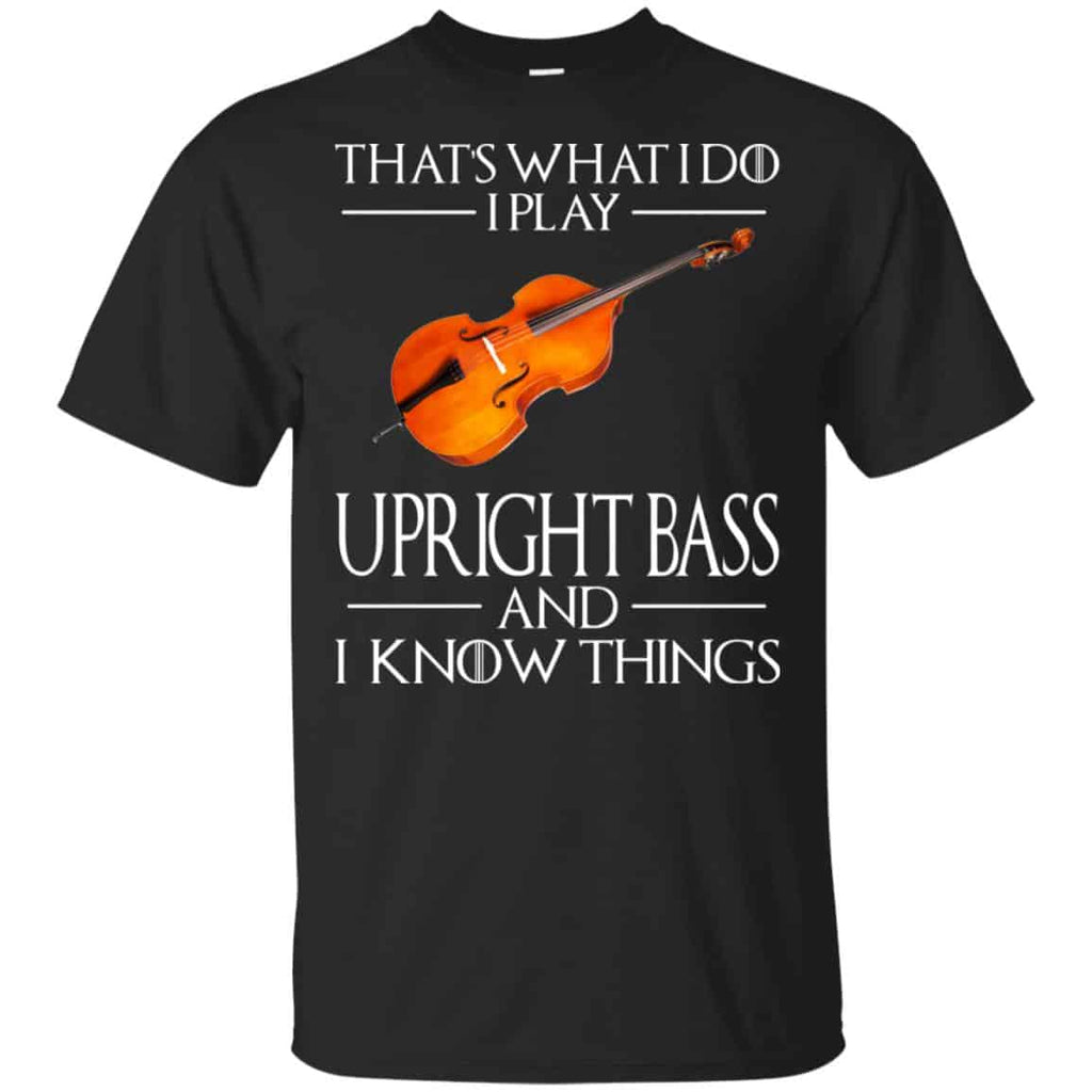 That’s What I Do I Play Upright Bass And I Know Things Game Of Thrones Shirt, Hoodie, Tank