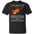 That’s What I Do I Play Upright Bass And I Know Things Game Of Thrones Shirt, Hoodie, Tank