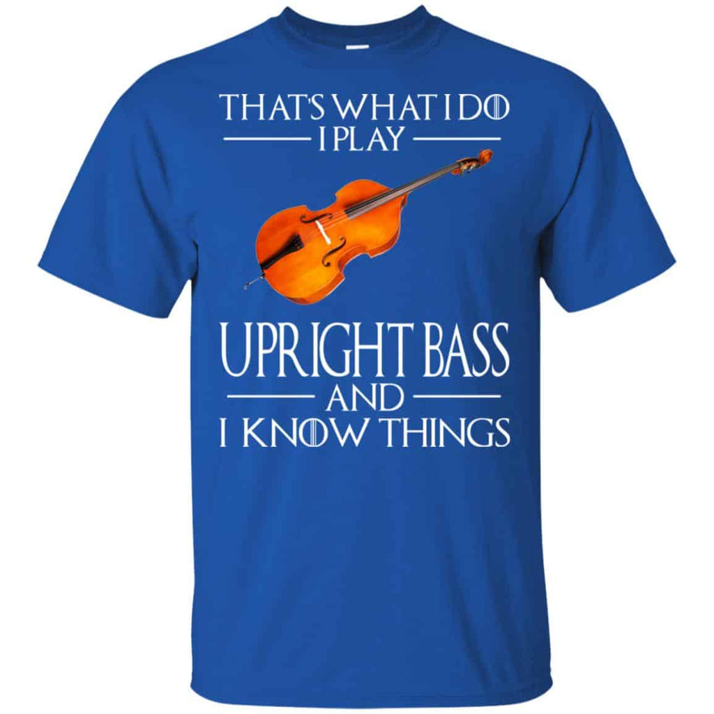 That’s What I Do I Play Upright Bass And I Know Things Game Of Thrones Shirt, Hoodie, Tank