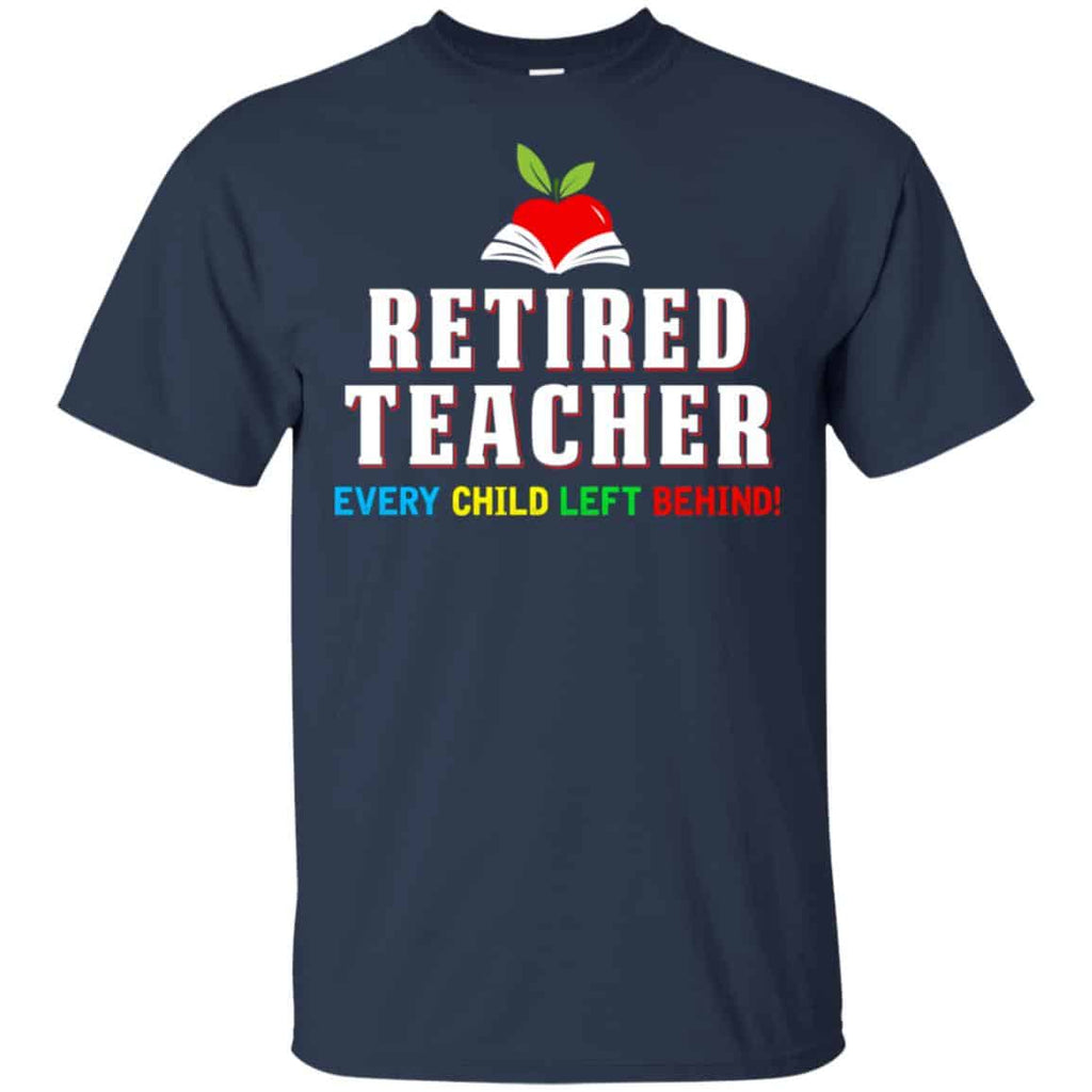 Retired Teacher Every Child Left Behind Shirt, Hoodie, Tank