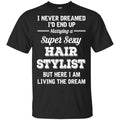 I Never Dreamed I’d End Up Marring A Super Sexy Hair Stylist Shirt. Hoodie, Tank