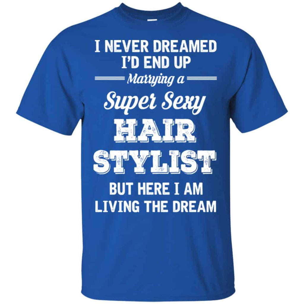 I Never Dreamed I’d End Up Marring A Super Sexy Hair Stylist Shirt. Hoodie, Tank