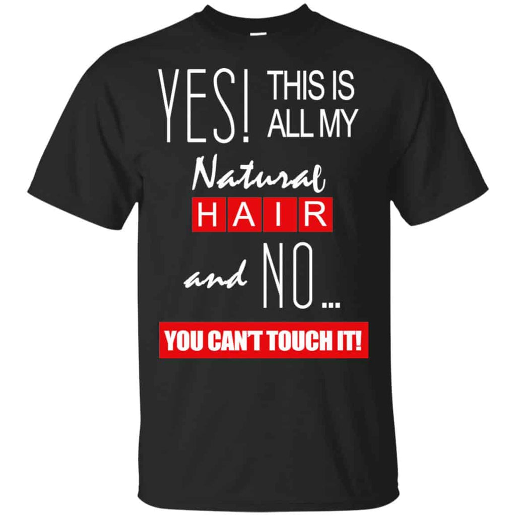 Yes! This Is All My Natural Hair And No You Can’t Touch It Shirt, Hoodie, Tank