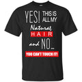 Yes! This Is All My Natural Hair And No You Can’t Touch It Shirt, Hoodie, Tank