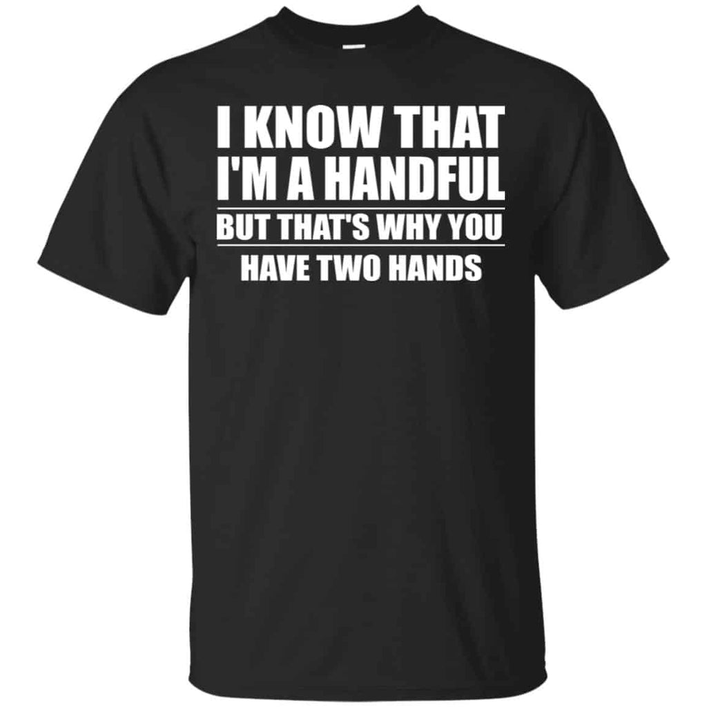 I Know That I’m A Handful But That’s Why You Have Two Hands Shirt, Hoodie, Tank