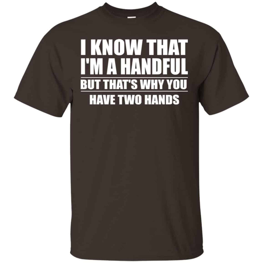 I Know That I’m A Handful But That’s Why You Have Two Hands Shirt, Hoodie, Tank