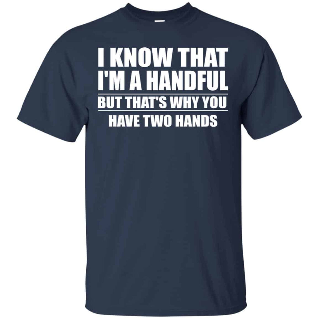 I Know That I’m A Handful But That’s Why You Have Two Hands Shirt, Hoodie, Tank