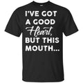 I’ve Got A Good Heart, But This Mouth… Shirt, Hoodie, Tank