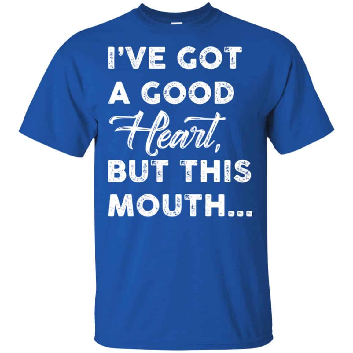 I’ve Got A Good Heart, But This Mouth… Shirt, Hoodie, Tank