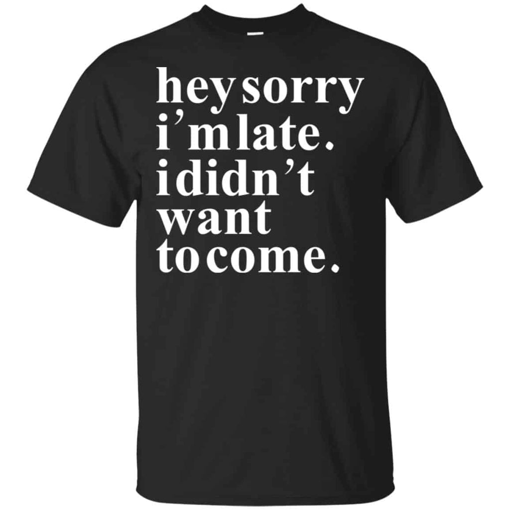 Hey Sorry I’m Late I Didn’t Want To Come Shirt, Hoodie, Tank