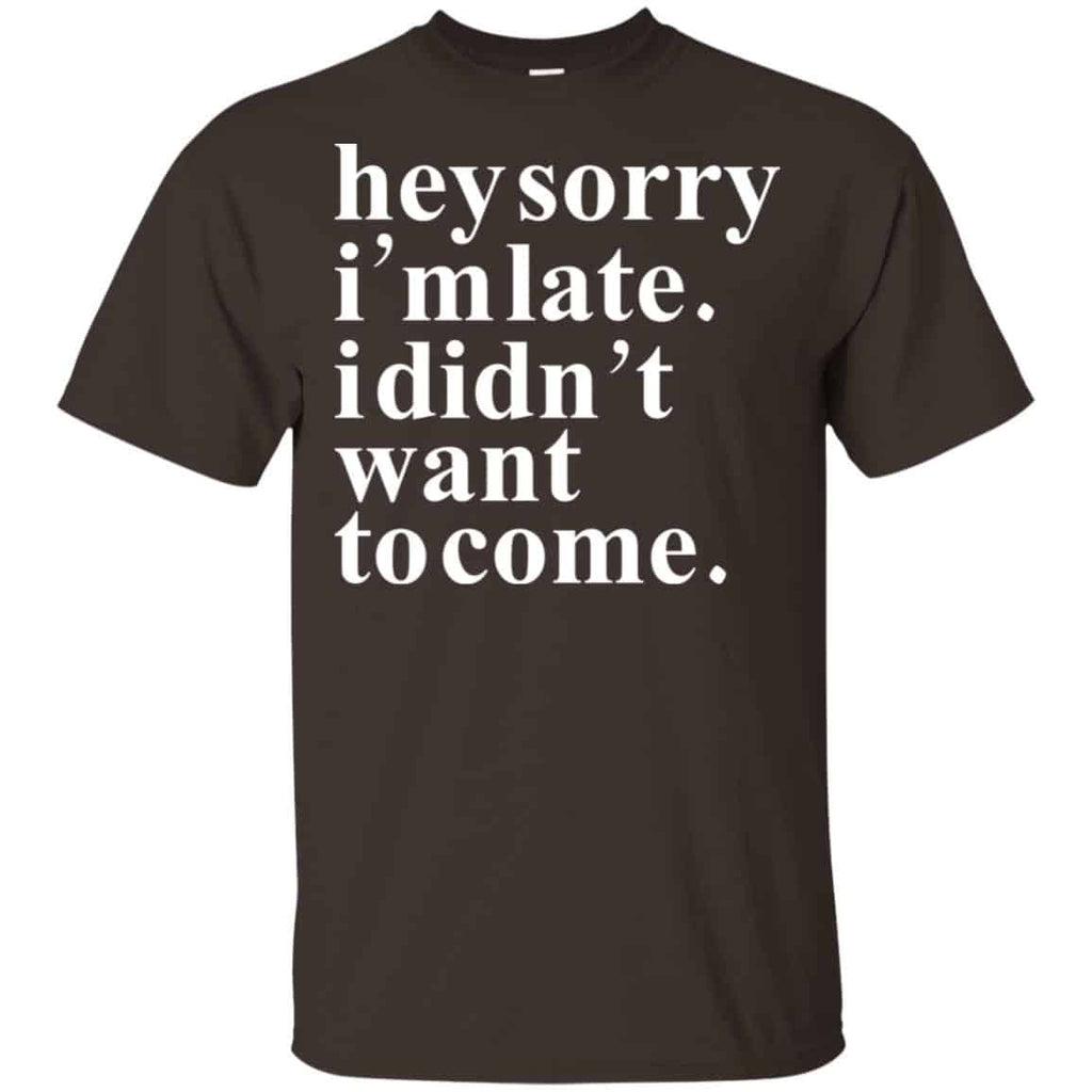 Hey Sorry I’m Late I Didn’t Want To Come Shirt, Hoodie, Tank