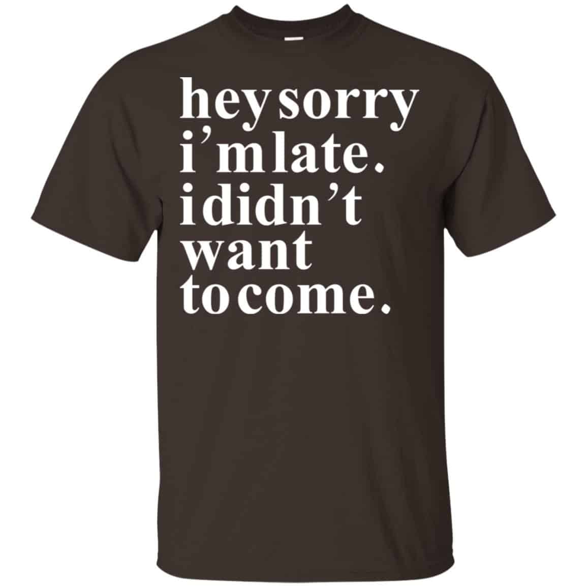 Hey Sorry I’m Late I Didn’t Want To Come Shirt, Hoodie, Tank