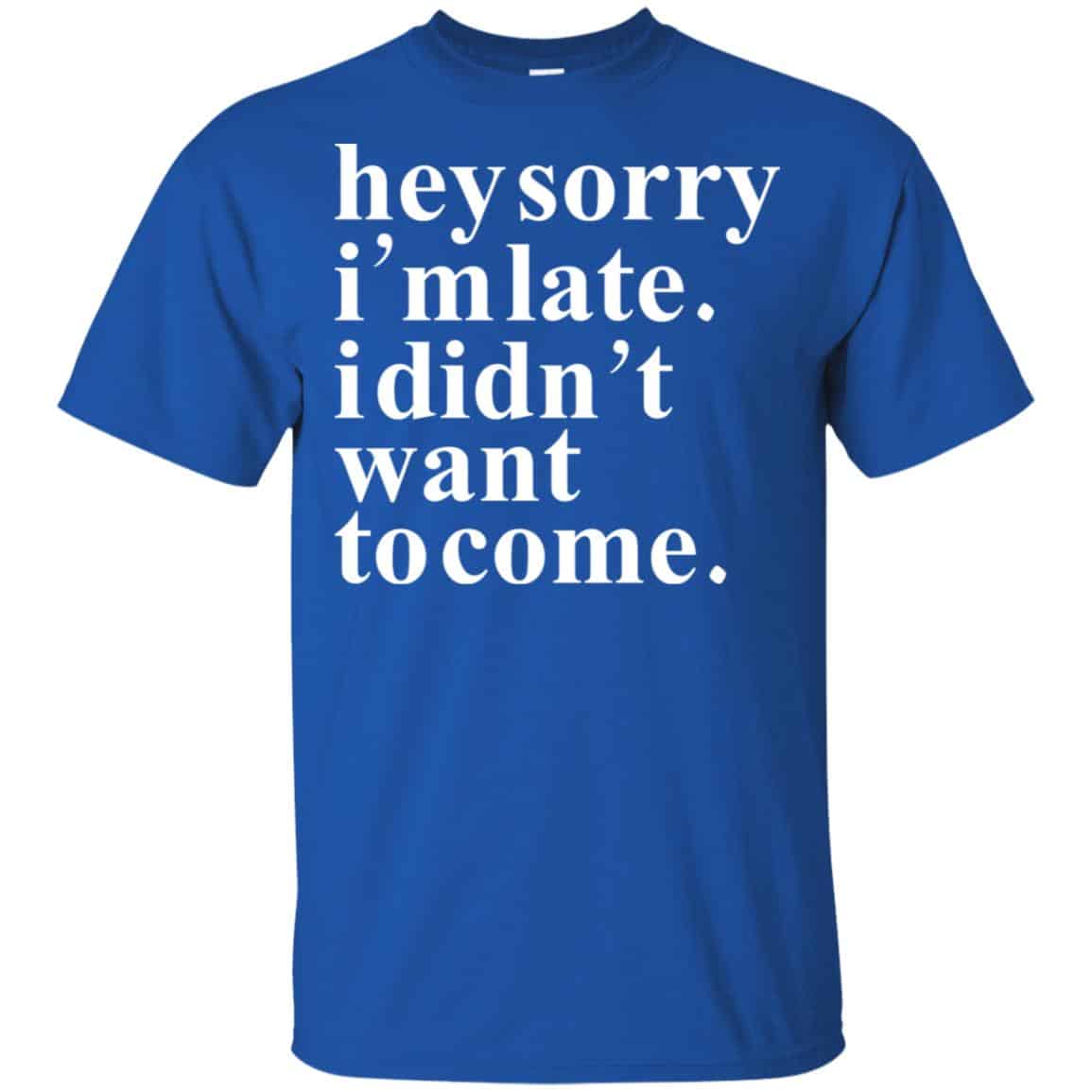 Hey Sorry I’m Late I Didn’t Want To Come Shirt, Hoodie, Tank