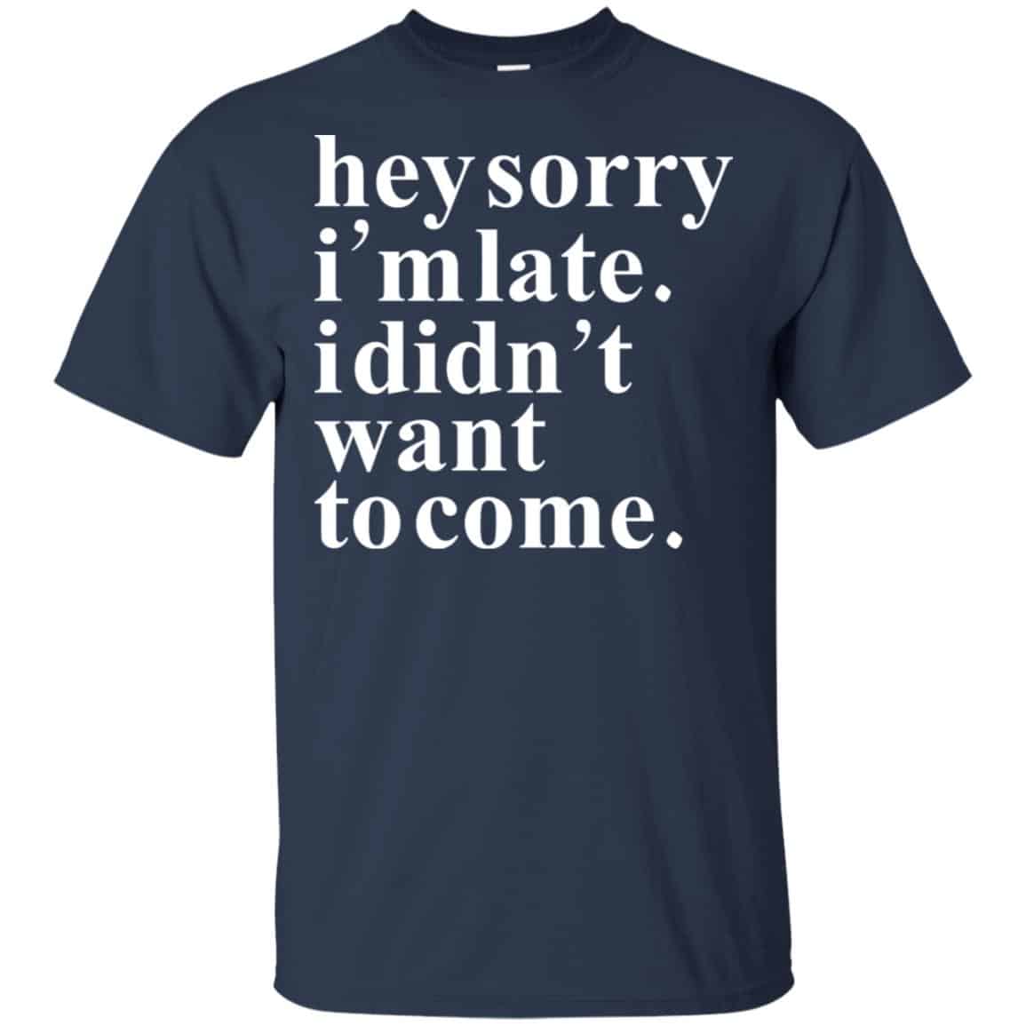 Hey Sorry I’m Late I Didn’t Want To Come Shirt, Hoodie, Tank