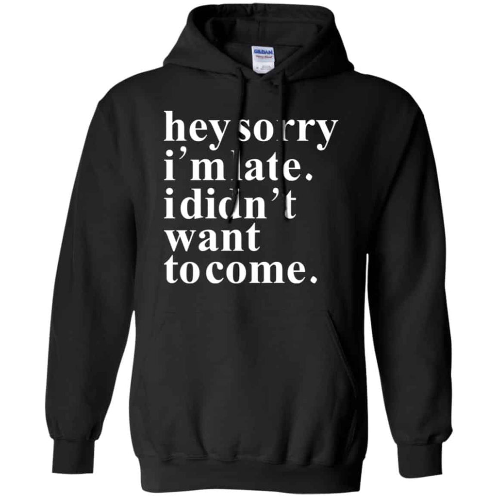 Hey Sorry I’m Late I Didn’t Want To Come Shirt, Hoodie, Tank
