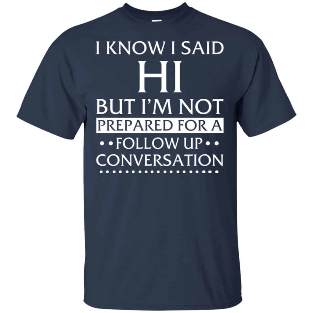 I Know I Said Hi But I’m Not Prepared For A Follow Up Conversation Shirt, Hoodie, Tank