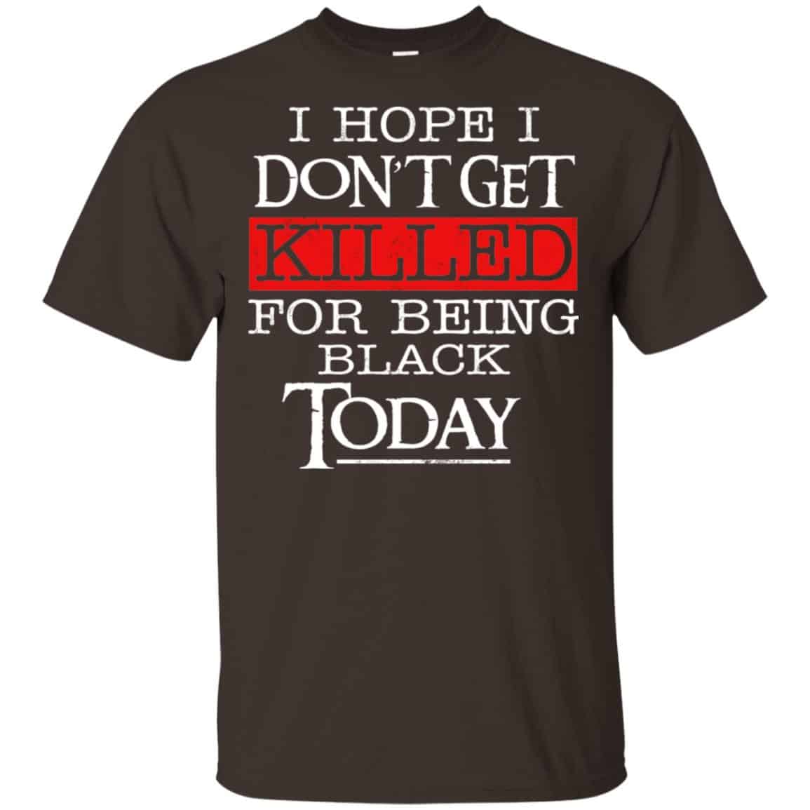 I Hope I Don’t Get Killed For Being Black Today Shirt, Hoodie, Tank