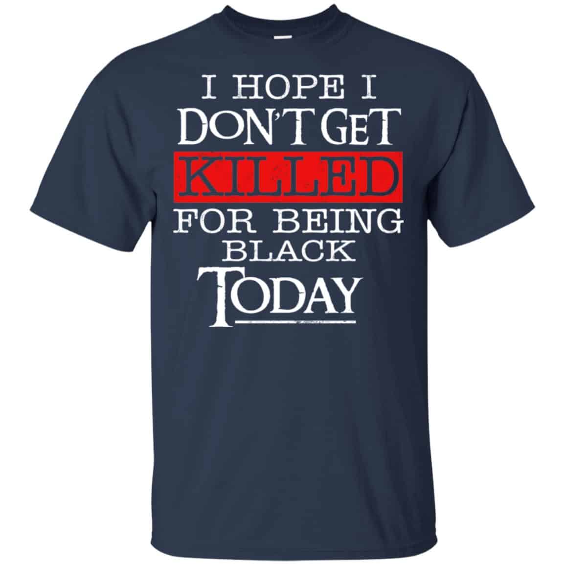 I Hope I Don’t Get Killed For Being Black Today Shirt, Hoodie, Tank