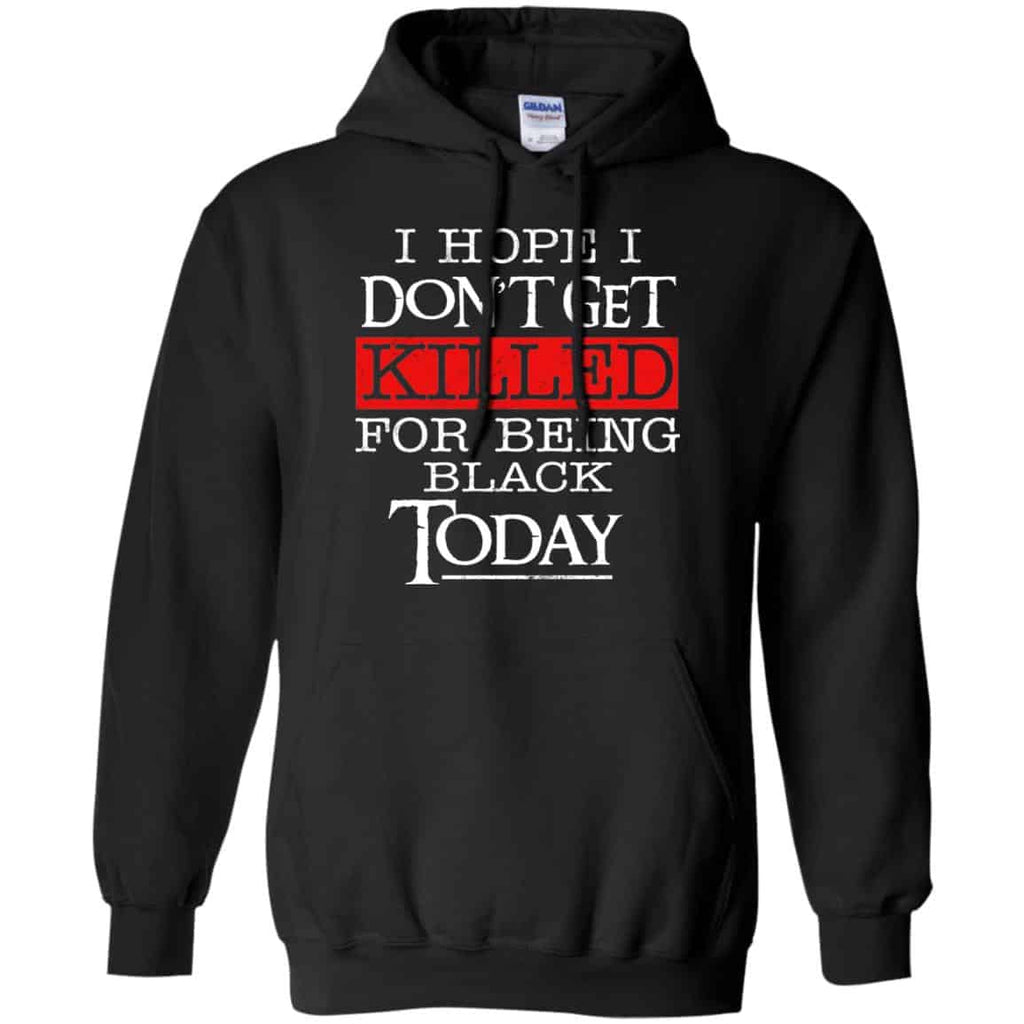 I Hope I Don’t Get Killed For Being Black Today Shirt, Hoodie, Tank