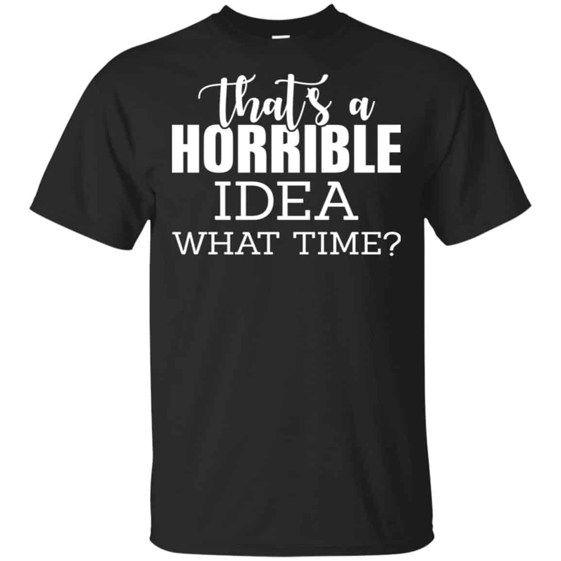 That’s A Horrible Idea What Time Funny Shirt, Hoodie, Tank