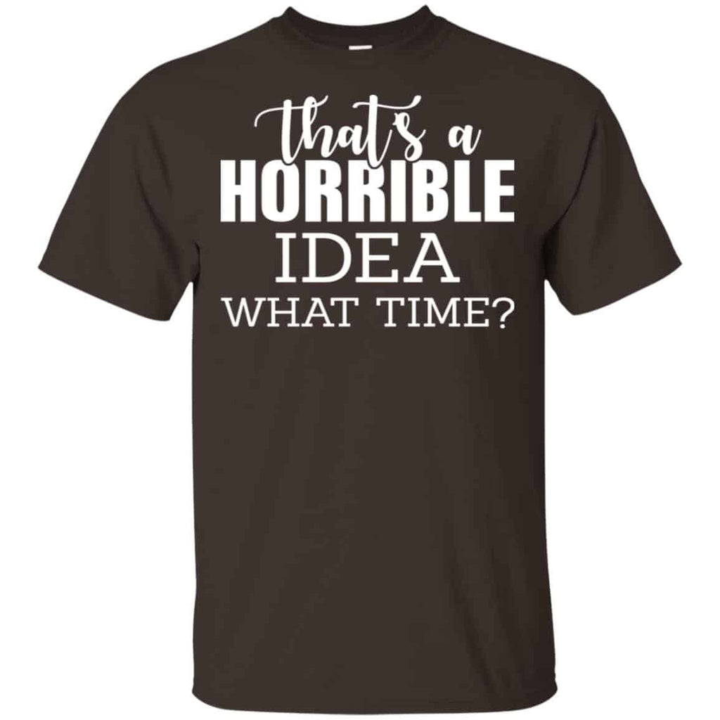 That’s A Horrible Idea What Time Funny Shirt, Hoodie, Tank