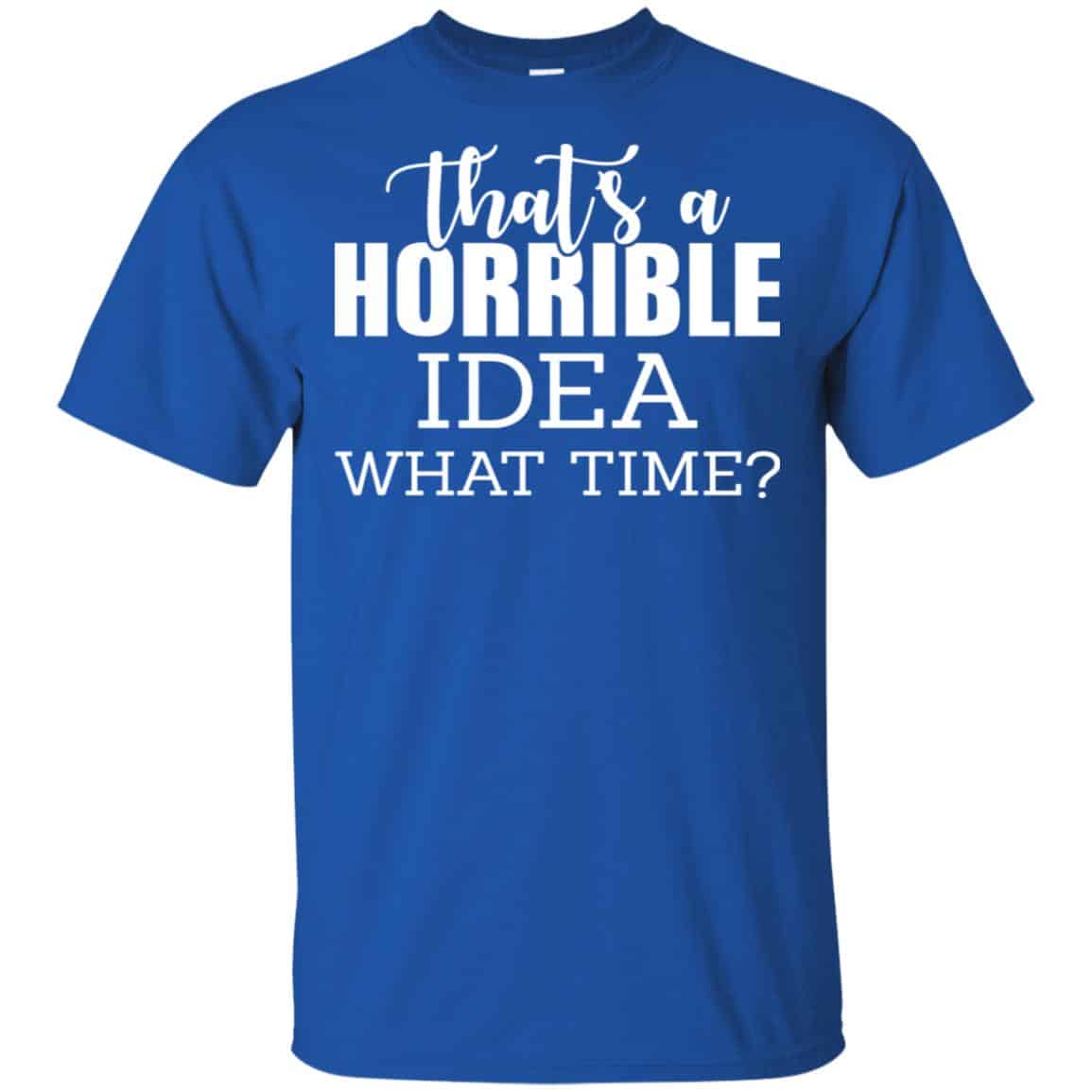That’s A Horrible Idea What Time Funny Shirt, Hoodie, Tank