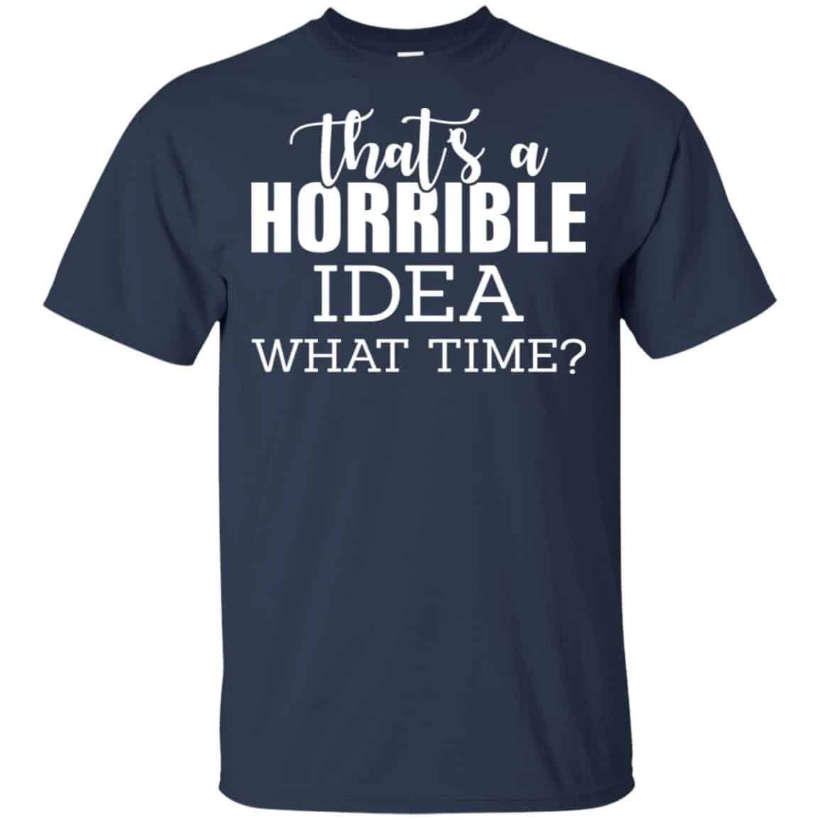 That’s A Horrible Idea What Time Funny Shirt, Hoodie, Tank