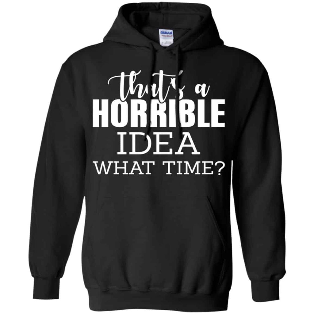 That’s A Horrible Idea What Time Funny Shirt, Hoodie, Tank