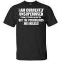 I Am Currently Unsupervised I Know It Freaks Me Out Too But The Possibilities Are Endless Shirt, Hoodie, Tank