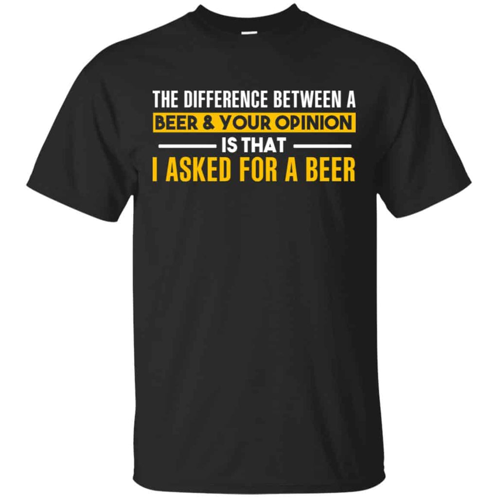 The Difference Between A Beer Your Opinion Is That I Asked For A Beer Shirt, Hoodie, Tank