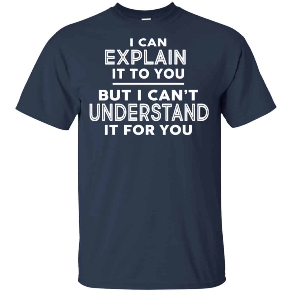 I Can Explain It To You But I Can’t Understand It For You T-Shirts, Hoodie, Tank