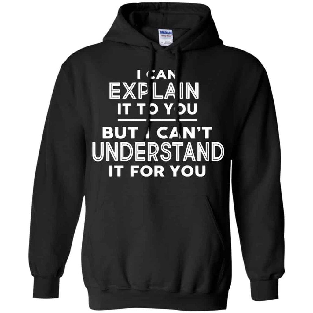 I Can Explain It To You But I Can’t Understand It For You T-Shirts, Hoodie, Tank