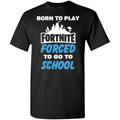 Born To Play Fortnite Forced To Go To School T-Shirts, Hoodie, Tank