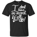 I Don’t Have An Accent Y’all Do Shirt, Hoodie, Tank
