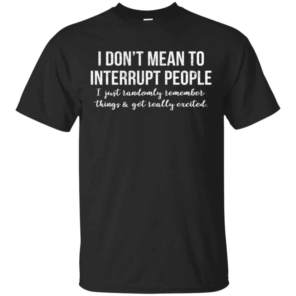I Don’t Mean To Interrupt People I Just Randomly Remember Things and Get Really Excited T-Shirts, Hoodie, Tank