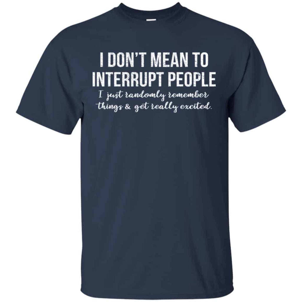 I Don’t Mean To Interrupt People I Just Randomly Remember Things and Get Really Excited T-Shirts, Hoodie, Tank