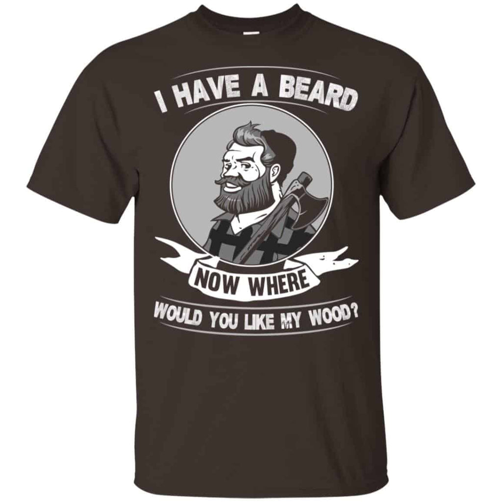 I Have A Beard Now Where Would You Like My Wood Shirt, Hoodie, Tank