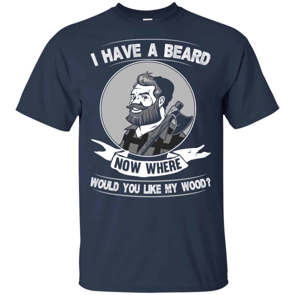 I Have A Beard Now Where Would You Like My Wood Shirt, Hoodie, Tank