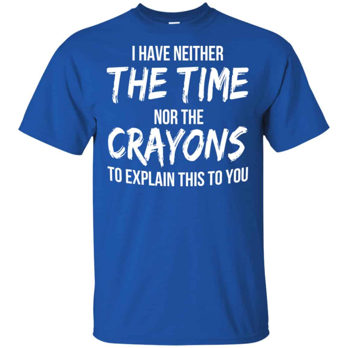 I Have Neither The Time Nor The Crayons To Explain This To You T-Shirts, Hoodie, Tank