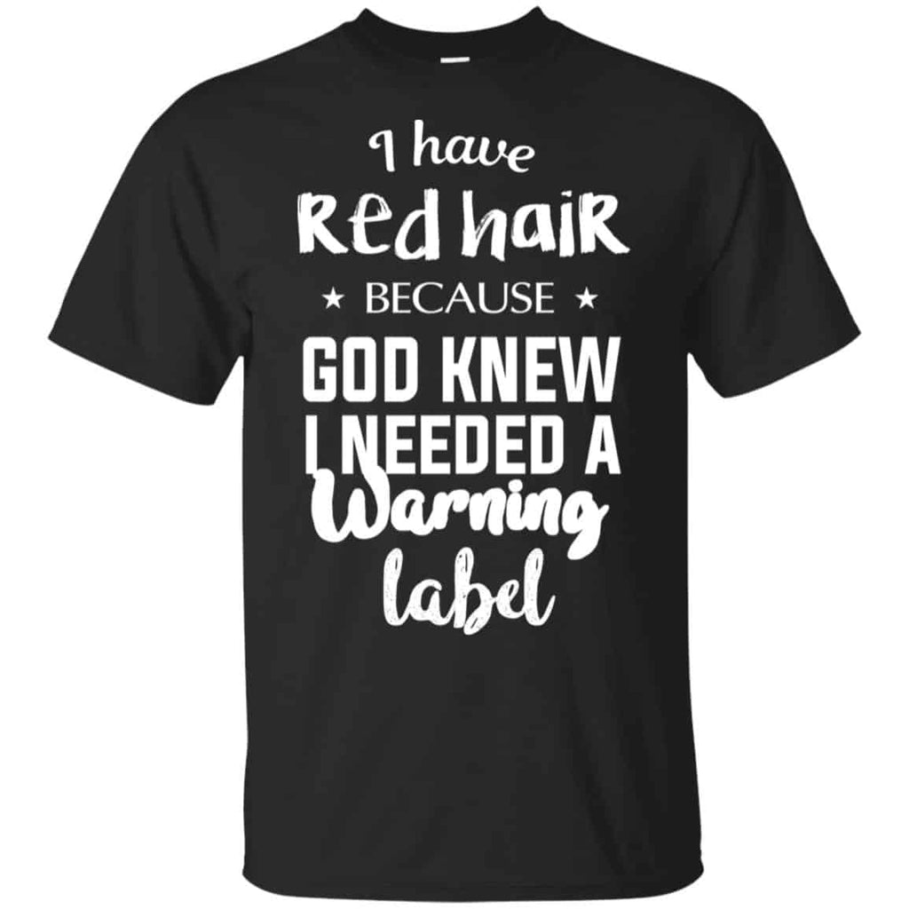 I Have Red Hair Because God Knew I Needed A Warning Label Shirt, Hoodie, Tank
