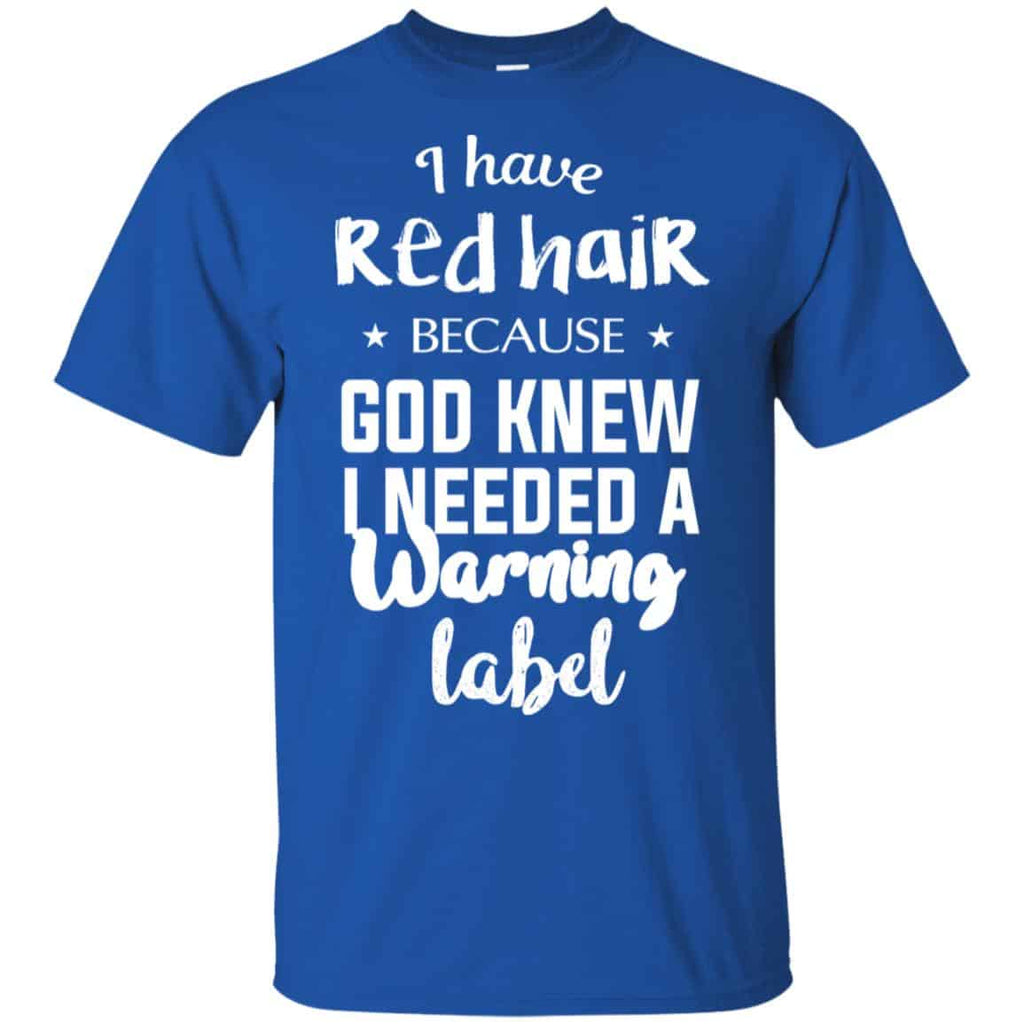 I Have Red Hair Because God Knew I Needed A Warning Label Shirt, Hoodie, Tank
