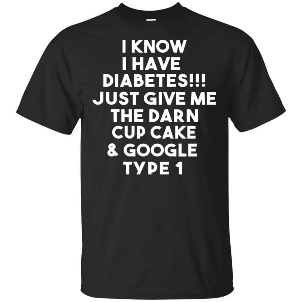 I Know Have Diabetes Just Give Me The Darn Cup Cake & Google Type 1 Shirt, Hoodie, Tank