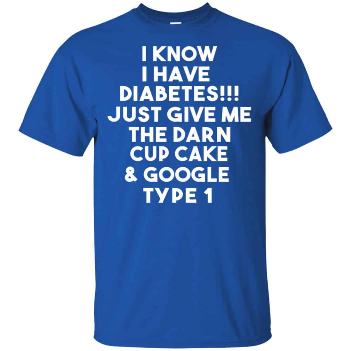 I Know Have Diabetes Just Give Me The Darn Cup Cake & Google Type 1 Shirt, Hoodie, Tank