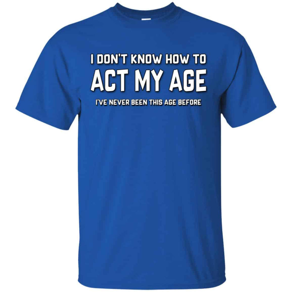 I Don’t Know How To Act My Age I’ve Never Been This Age Before Shirt, Hoodie, Tank