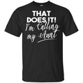 That Does It ! I’m Calling My Aunt Shirt, Hoodie, Tank