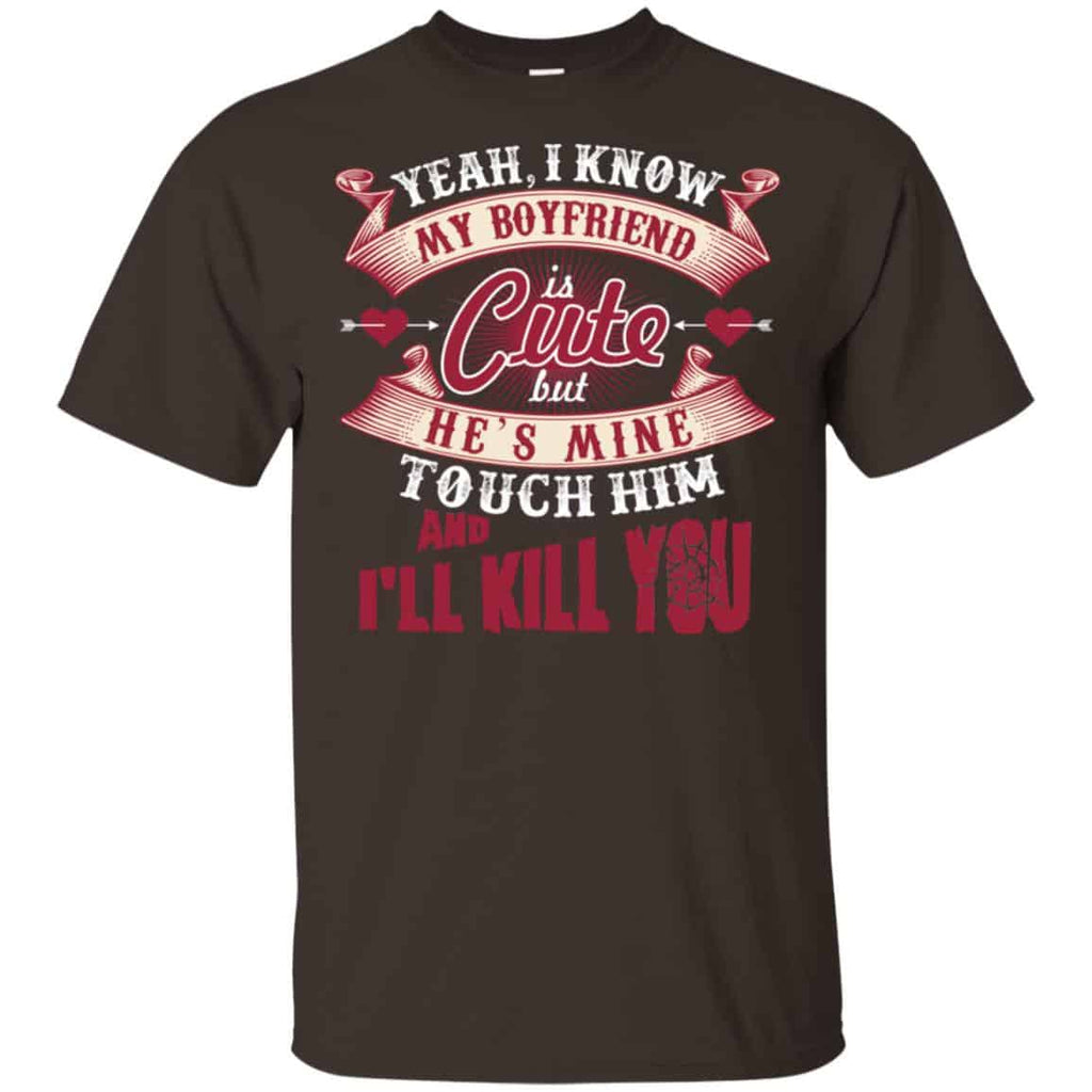 Yeah I Know My Boyfriend Is Cute But He’s Mine Touch Him And I” Kill You Shirt, Hoodie, Tank