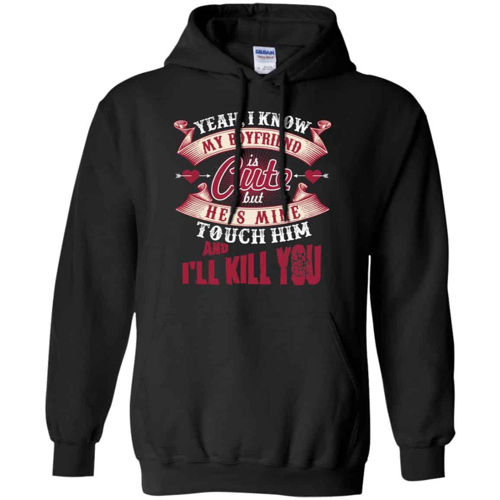Yeah I Know My Boyfriend Is Cute But He’s Mine Touch Him And I” Kill You Shirt, Hoodie, Tank