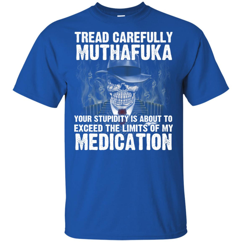 Tread Carefully Muthafuka Your Stupidity Is About To Exceed The Limits Of My Medication T-Shirts, Hoodie, Tank