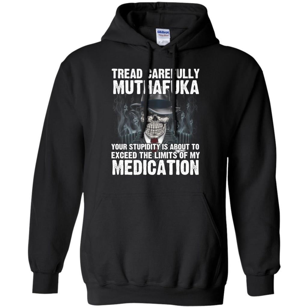 Tread Carefully Muthafuka Your Stupidity Is About To Exceed The Limits Of My Medication T-Shirts, Hoodie, Tank